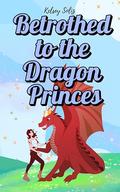 Betrothed to the Dragon Princes: an arranged marriage, fated mates, dragon shifter reverse harem romance (Isla's Dragon Mates #1) by Kelsey Soliz
