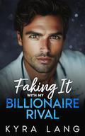 Faking It with my Billionaire Rival: An Enemies to Lovers Opposites Attract Romance by Kyra Lang