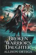 The Broken Warrior’s Daughter: A Slow-Burn Fantasy Romance of Alpha Wolves, Fated Mates, and Forbidden Love by Allison Ortega