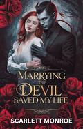 Marrying the Devil Saved My Life: A standalone Dark Paranormal Romance by Scarlett Monroe