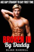 Broken In by Daddy: Straight to Gay First Time Age Gap Erotica (MM Older Guy Younger Guy #2) by Blake Hardell