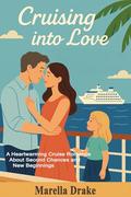 Cruising into Love: A Heartwarming Cruise Romance About Second Chances and New Beginnings by Marella Drake