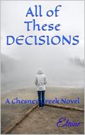All of These DECISIONS: A Chesney Creek Novel (Chesney Creek Novels, by Elaine #3) by Elaine