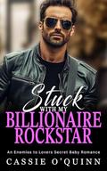 Stuck with my Billionaire Rockstar: An Enemies to Lovers Secret Baby Romance by Cassie O'Quinn
