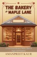 The Bakery on Maple Lane : A Feel-Good Mystery With a Hint of Sugar and Suspense: A Relaxing Fiction Novel for All Ages by Amanpreet Kaur