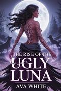 The Rise Of The Ugly Luna: A Dark Rejected Mate paranormal Romance by Ava White