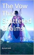 The Vow That Shattered Realms by Aryk Smith