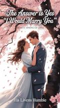 THE ANSWER IS YES “I WOULD MARRY YOU”: Hearts’ Spring of Love by HIS LIVENS HUMBLE