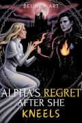 Alpha's Regret After She Kneels: A Rejected Fated Mates Werewolf Romance by Belinda Art