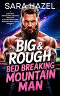 Big & Rough Bed Breaking Mountain Man: A Curvy Girl BBW Grumpy Sunshine Instalove Alpha Mountain Man Brother's Best Friend Romance by Sara Hazel