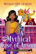 A Mythical Case of Arson (A Mythical Pet Sitting Mystery #1) by Melissa Erin Jackson