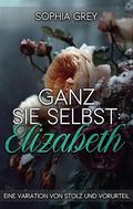 Ganz Sie Selbst: Elizabeth: Eine Variation von Stolz und Vorurteil by Sophia Grey
