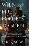 When Fire Forgets to Burn: A Fantasy Romance with Magic, Rebellion, and Destiny by Lake Snow