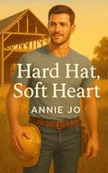 Hard Hat, Soft Heart: A Cowboy Small-Town Romance Novella by Annie Jo