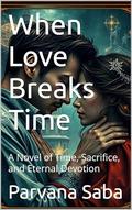 When Love Breaks Time: A Novel of Time, Sacrifice, and Eternal Devotion by Parvana Saba