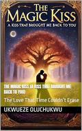 The Magic Kiss (A Kiss That Brought Me Back to You): The Love That Time Couldn’t Erase by Ukwueze Oluchukwu