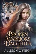 The Broken Warrior’s Daughter: A Paranormal Werewolf Romance of Power, Passion, and a Love Triangle That Could Destroy Her by Allison Ortega
