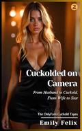 Book 2 - Cuckolded on Camera: From Husband to Cuckold, From Wife to Star by Emily Felix