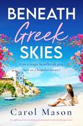 Beneath Greek Skies: An uplifting, heartwarming and emotional Greek Island page-turner by Carol Mason