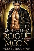 Beneath A Rogue Moon: The Brotherhood of Ruin by Callie Rhodes