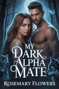 My Dark Alpha Mate: A Fated Werewolf Paranormal Shifter Romance by Rosemary Flowers