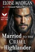 Married to the Cruel Highlander: A Highlanders Historical Romance Novel (Unwanted Highland Wives #5) by Eloise Madigan