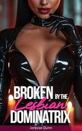 Broken by the Lesbian Dominatrix by Janessa Quinn