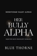 Her Bully Alpha: Rejected Mate Pregnancy Romance (Honeycomb Valley Alphas #1) by Blue Thorne