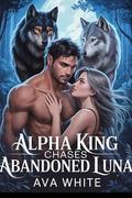 Alpha King Chases Abandoned Luna: A Rejected Mate Paranormal Werewolf Romance by Ava White
