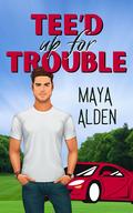 Tee'd Up For Trouble: A Small Town Sports Romance by Maya Alden