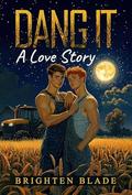 Dang It: A Love Story by Brighten Blade