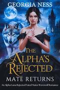 The Alpha’s Rejected Mate Returns: An Alpha Luna Rejected Fated Mates Werewolf Romance by Georgia Ness
