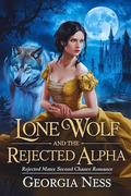 Lone Wolf and the Rejected Alpha: Rejected Mates Second Chance Romance by Georgia Ness
