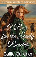 A Rose for the Lonely Rancher: Historical Western Romance by Callie Gardner