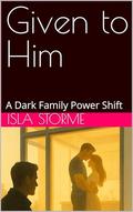 Given to Him: A Dark Family Power Shift by Isla Storme