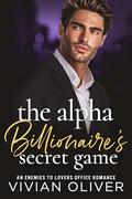 The Alpha Billionaire's Secret Game: An Enemies To Lovers Office Romance by Vivian Oliver