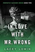 In Love With Mr. Wrong: A Billionaire Workplace Romance (Perfectly Matched #2) by Lacey Lowin