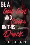 Be a Good Girl and Choke on this D*ck (Bad Men Possessing Good Girls #3) by K.L. Donn