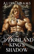 The Highland King’s Shadow: A Scottish Medieval Historical Romance Novel (The Last Celtic King #3) by Alisa Adams