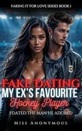 Fake Dating My Ex's Favourite Hockey Player: I Dated the Man He Adored (Faking It for Love #1) by Miss Anonymous