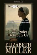 THE QUIET BETWEEN US: An Amish Journey Of Love, Faith, And Forgiveness In Lancaster County by Elizabeth Miller