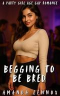 Begging to be Bred: A College Girl Age Gap Romance by Amanda Lennox