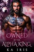 Owned by the Alpha King: A Rejected Mate Secret Baby Shifter Romance by KA Iris