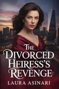 The Divorced Heiress’s Revenge: A Steamy Romance of Deception, Passion, and Revenge (Divorced But Dangerous #3) by Laura Asinari