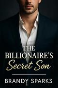 The Billionaire's Secret Son: A Second Chance Romance by Brandy Sparks