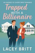Trapped With A Billionaire: An Enemies to Lovers Sweet Romance by Lacey Britt