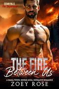 The Fire Between Us: A Small Town, Single Mom, Instalove Romance by Zoey Rose