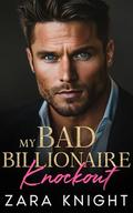 My Bad Billionaire Knockout: An Enemies to Lovers Romance by Zara Knight