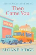 Then Came You: A Later-in-Life Novel (Ashes & Wildflowers #1) by Sloane Ridge