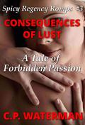 Consequences of Lust: A Tale of Forbidden Passion (Spicy Regency Romps #3) by C.P. Waterman